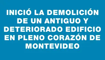 Inició la demolición de un antiguo y deteriorado edificio en pleno corazón de Montevideo