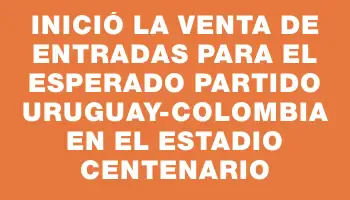 Inició la venta de entradas para el esperado partido Uruguay-Colombia en el Estadio Centenario