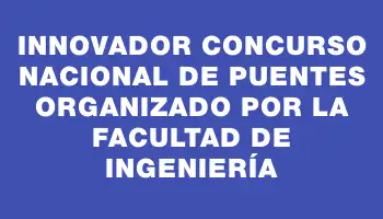 Innovador Concurso Nacional de Puentes Organizado por la Facultad de Ingeniería