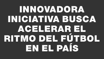 Innovadora iniciativa busca acelerar el ritmo del fútbol en el país