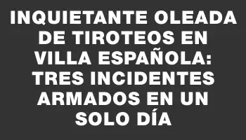 Inquietante oleada de tiroteos en Villa Española: tres incidentes armados en un solo día