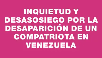 Inquietud y desasosiego por la desaparición de un compatriota en Venezuela