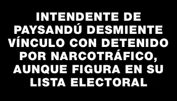 Intendente de Paysandú desmiente vínculo con detenido por narcotráfico, aunque figura en su lista electoral