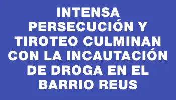 Intensa persecución y tiroteo culminan con la incautación de droga en el barrio Reus