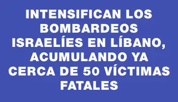 Intensifican los bombardeos israelíes en Líbano, acumulando ya cerca de 50 víctimas fatales