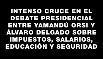 Intenso cruce en el debate presidencial entre Yamandú Orsi y Álvaro Delgado sobre impuestos, salarios, educación y seguridad