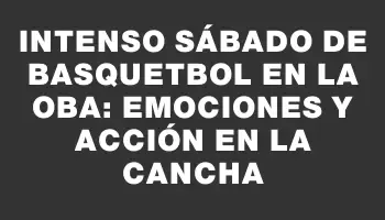 Intenso Sábado de Basquetbol en la Oba: Emociones y Acción en la Cancha