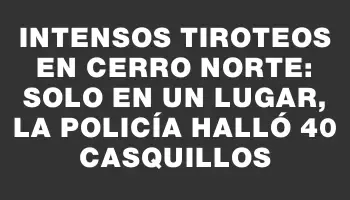 Intensos tiroteos en Cerro Norte: solo en un lugar, la Policía halló 40 casquillos