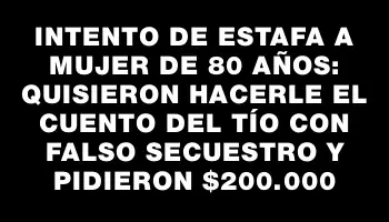 Intento de estafa a mujer de 80 años: quisieron hacerle el cuento del tío con falso secuestro y pidieron $200.000