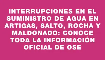 Interrupciones en el suministro de agua en Artigas, Salto, Rocha y Maldonado: conoce toda la información oficial de Ose