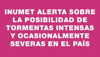 Inumet alerta sobre la posibilidad de tormentas intensas y ocasionalmente severas en el país