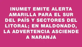 Inumet emite alerta amarilla para el sur del país y sectores del litoral; en Maldonado, la advertencia asciende a naranja