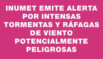 Inumet emite alerta por intensas tormentas y ráfagas de viento potencialmente peligrosas