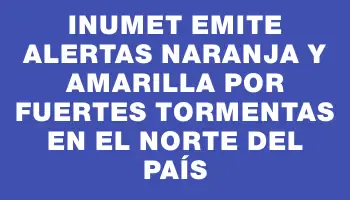 Inumet emite alertas naranja y amarilla por fuertes tormentas en el norte del país