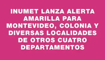 Inumet lanza alerta amarilla para Montevideo, Colonia y diversas localidades de otros cuatro departamentos