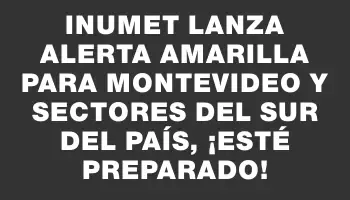 Inumet lanza alerta amarilla para Montevideo y sectores del sur del país, ¡esté preparado!