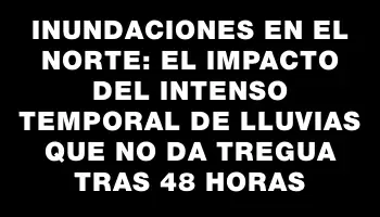 Inundaciones en el norte: el impacto del intenso temporal de lluvias que no da tregua tras 48 horas