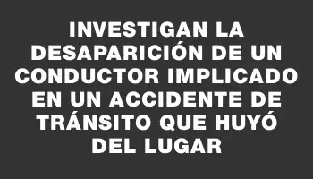 Investigan la desaparición de un conductor implicado en un accidente de tránsito que huyó del lugar