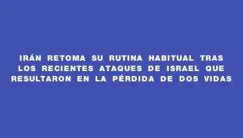 Irán retoma su rutina habitual tras los recientes ataques de Israel que resultaron en la pérdida de dos vidas