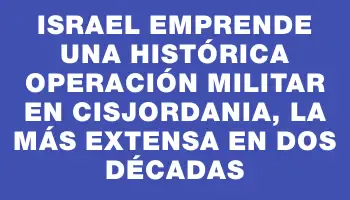 Israel emprende una histórica operación militar en Cisjordania, la más extensa en dos décadas