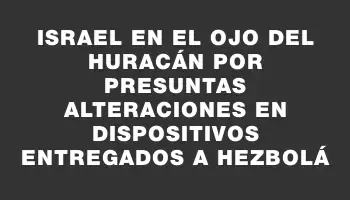 Israel en el ojo del huracán por presuntas alteraciones en dispositivos entregados a Hezbolá