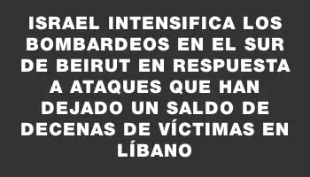 Israel intensifica los bombardeos en el sur de Beirut en respuesta a ataques que han dejado un saldo de decenas de víctimas en Líbano