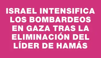 Israel intensifica los bombardeos en Gaza tras la eliminación del líder de Hamás