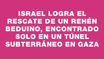 Israel logra el rescate de un rehén beduino, encontrado solo en un túnel subterráneo en Gaza