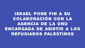 Israel pone fin a su colaboración con la agencia de la Onu encargada de asistir a los refugiados palestinos