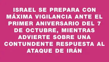 Israel se prepara con máxima vigilancia ante el primer aniversario del 7 de octubre, mientras advierte sobre una contundente respuesta al ataque de Irán