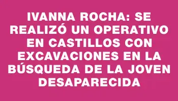 Ivanna Rocha: Se realizó un operativo en Castillos con excavaciones en la búsqueda de la joven desaparecida