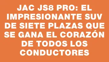 Jac Js8 Pro: el impresionante Suv de siete plazas que se gana el corazón de todos los conductores