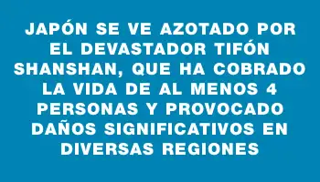 Japón se ve azotado por el devastador tifón Shanshan, que ha cobrado la vida de al menos 4 personas y provocado daños significativos en diversas regiones