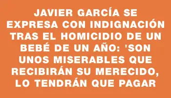 Javier García se expresa con indignación tras el homicidio de un bebé de un año: 