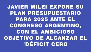 Javier Milei expone su plan presupuestario para 2025 ante el Congreso argentino, con el ambicioso objetivo de alcanzar el 