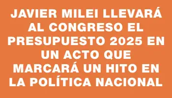 Javier Milei llevará al Congreso el Presupuesto 2025 en un acto que marcará un hito en la política nacional