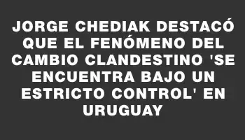 Jorge Chediak destacó que el fenómeno del cambio clandestino 