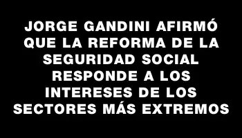 Jorge Gandini afirmó que la reforma de la seguridad social responde a los intereses de los sectores más extremos