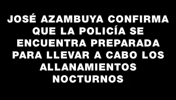 José Azambuya confirma que la Policía se encuentra preparada para llevar a cabo los allanamientos nocturnos