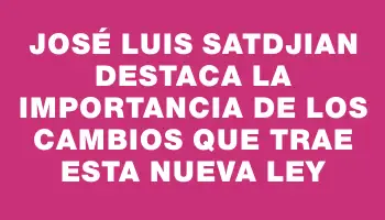 José Luis Satdjian destaca la importancia de los cambios que trae esta nueva ley