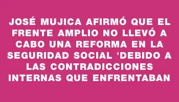 José Mujica afirmó que el Frente Amplio no llevó a cabo una reforma en la seguridad social 