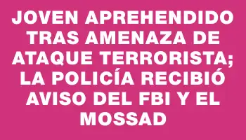 Joven aprehendido tras amenaza de ataque terrorista; la Policía recibió aviso del Fbi y el Mossad