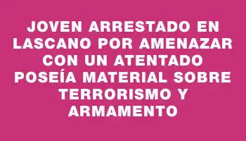 Joven arrestado en Lascano por amenazar con un atentado poseía material sobre terrorismo y armamento