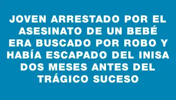 Joven arrestado por el asesinato de un bebé era buscado por robo y había escapado del Inisa dos meses antes del trágico suceso