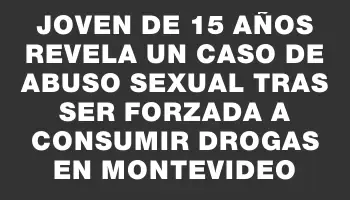 Joven de 15 años revela un caso de abuso sexual tras ser forzada a consumir drogas en Montevideo