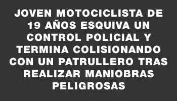 Joven motociclista de 19 años esquiva un control policial y termina colisionando con un patrullero tras realizar maniobras peligrosas