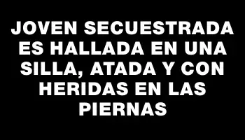 Joven secuestrada es hallada en una silla, atada y con heridas en las piernas