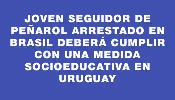 Joven seguidor de Peñarol arrestado en Brasil deberá cumplir con una medida socioeducativa en Uruguay