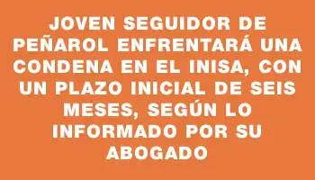 Joven seguidor de Peñarol enfrentará una condena en el Inisa, con un plazo inicial de seis meses, según lo informado por su abogado