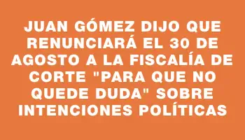 Juan Gómez dijo que renunciará el 30 de agosto a la Fiscalía de Corte 